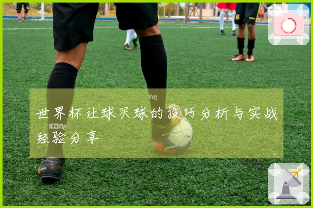 世界杯让球买球的技巧分析与实战经验分享