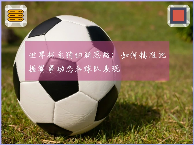 世界杯竞猜的新思路：如何精准把握赛事动态和球队表现