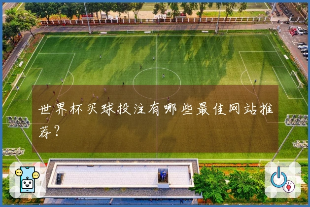 世界杯买球投注有哪些最佳网站推荐？