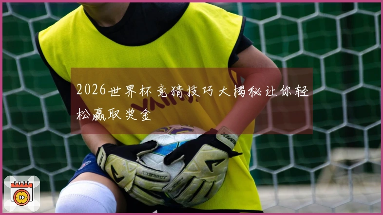 2026世界杯竞猜技巧大揭秘让你轻松赢取奖金