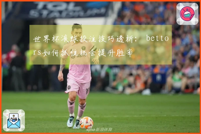 世界杯滚球投注技巧透析： bettors如何抓住机会提升胜率