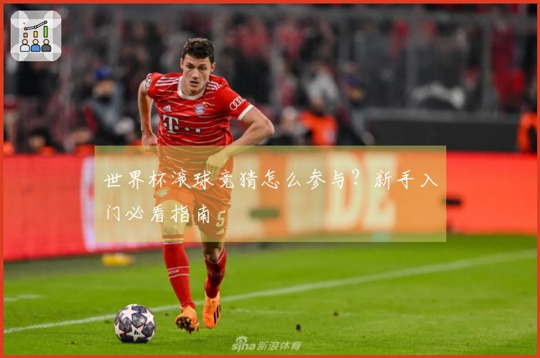 世界杯滚球竞猜怎么参与？新手入门必看指南