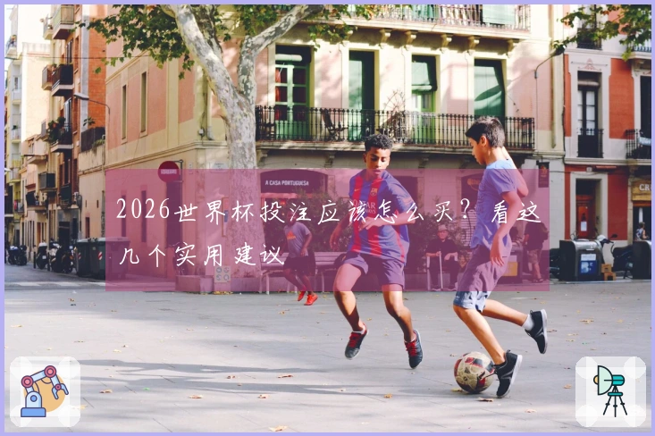 2026世界杯投注应该怎么买？看这几个实用建议