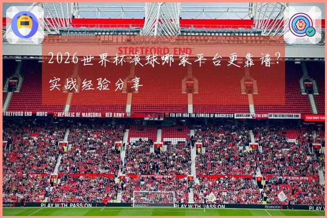 2026世界杯滚球哪家平台更靠谱？实战经验分享