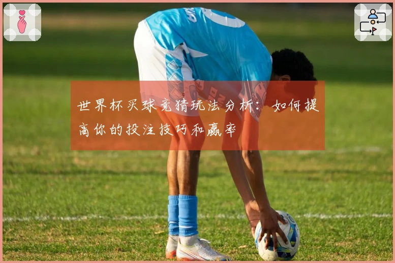 世界杯买球竞猜玩法分析：如何提高你的投注技巧和赢率