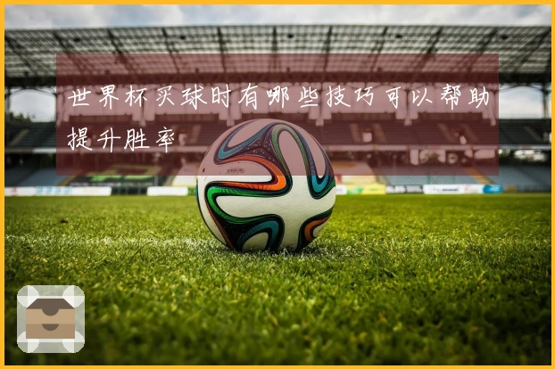 世界杯买球时有哪些技巧可以帮助提升胜率