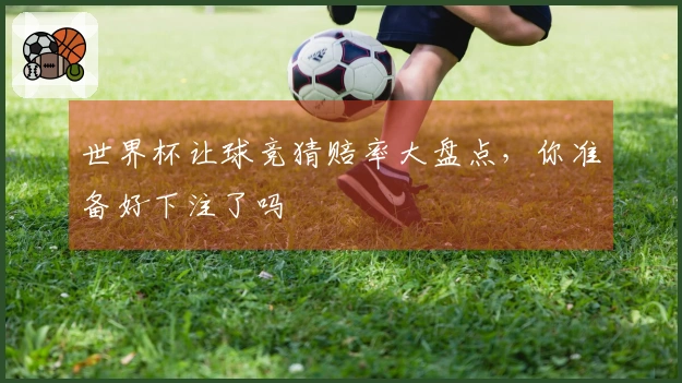 世界杯让球竞猜赔率大盘点，你准备好下注了吗
