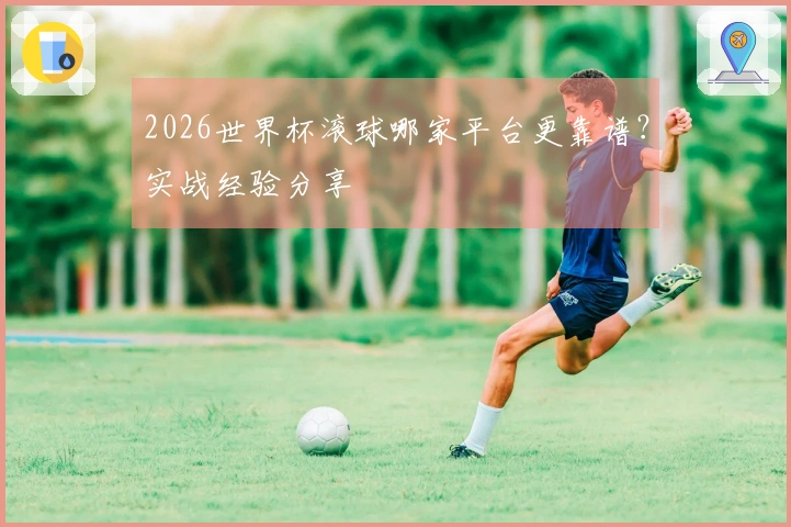 2026世界杯滚球哪家平台更靠谱？实战经验分享
