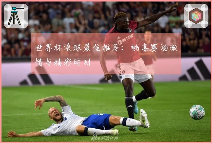 世界杯滚球最佳推荐：畅享赛场激情与精彩时刻