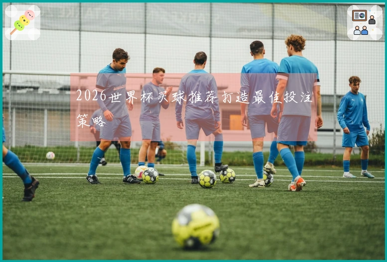 2026世界杯买球推荐打造最佳投注策略
