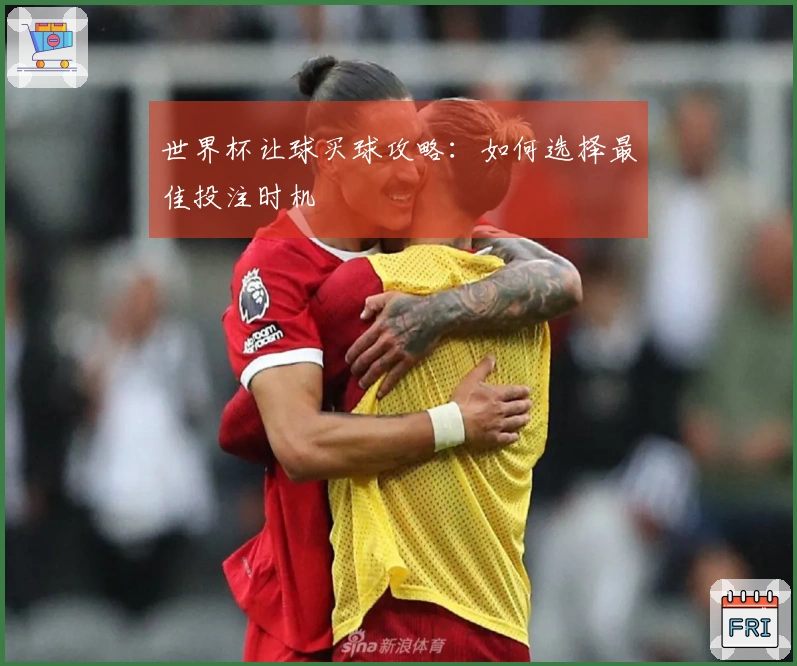 世界杯让球买球攻略：如何选择最佳投注时机
