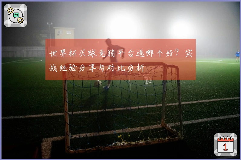 世界杯买球竞猜平台选哪个好？实战经验分享与对比分析