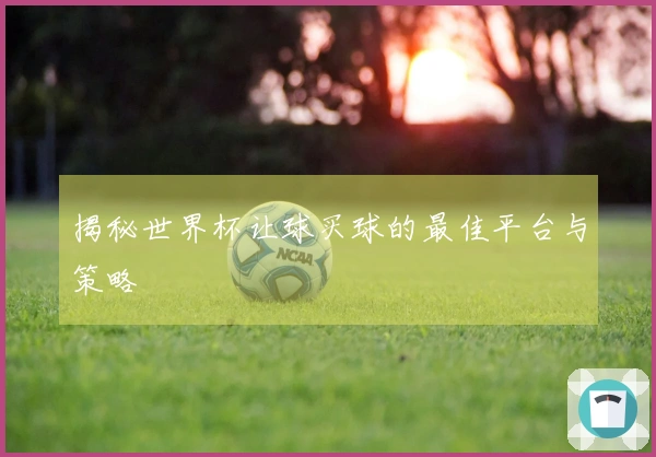 揭秘世界杯让球买球的最佳平台与策略