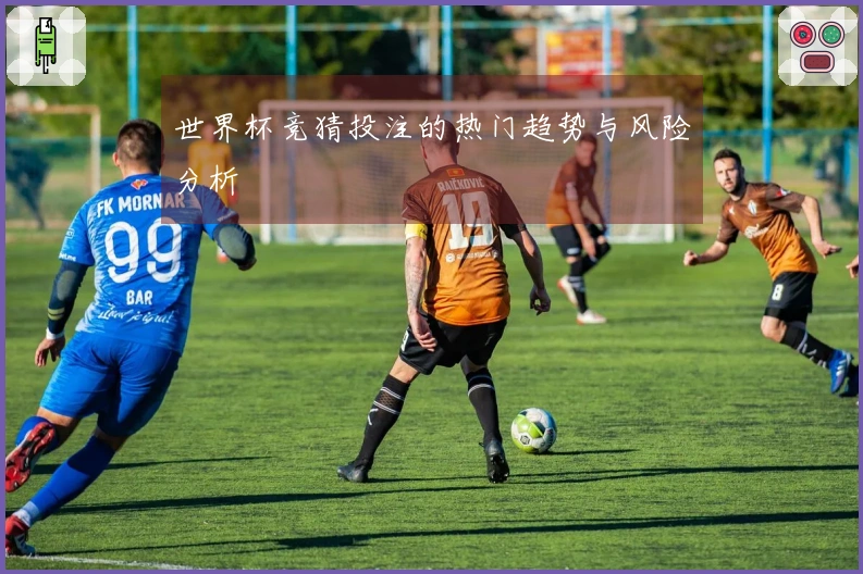 世界杯竞猜投注的热门趋势与风险分析