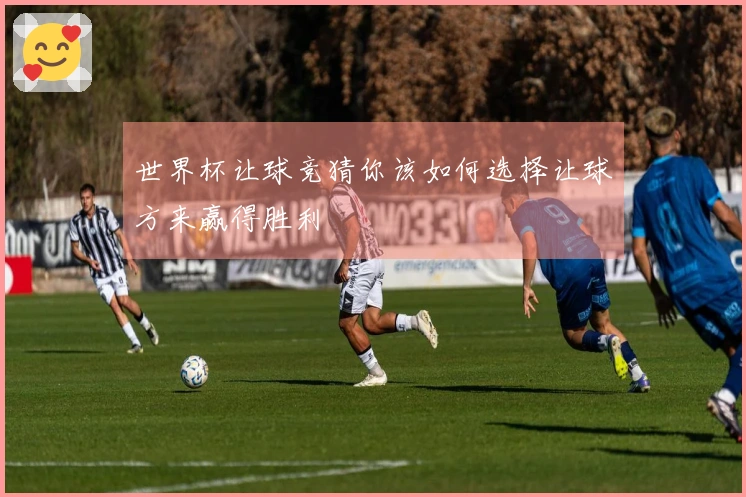 世界杯让球竞猜你该如何选择让球方来赢得胜利