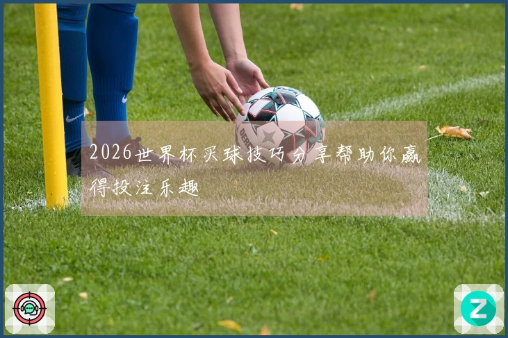 2026世界杯买球技巧分享帮助你赢得投注乐趣