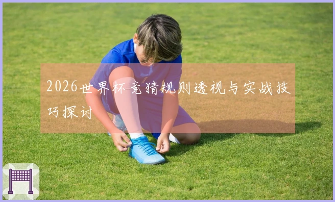 2026世界杯竞猜规则透视与实战技巧探讨