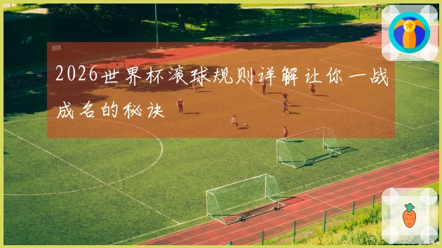 2026世界杯滚球规则详解让你一战成名的秘诀