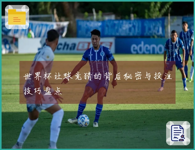 世界杯让球竞猜的背后秘密与投注技巧盘点