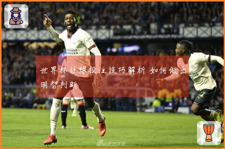 世界杯让球投注技巧解析 如何做出明智判断