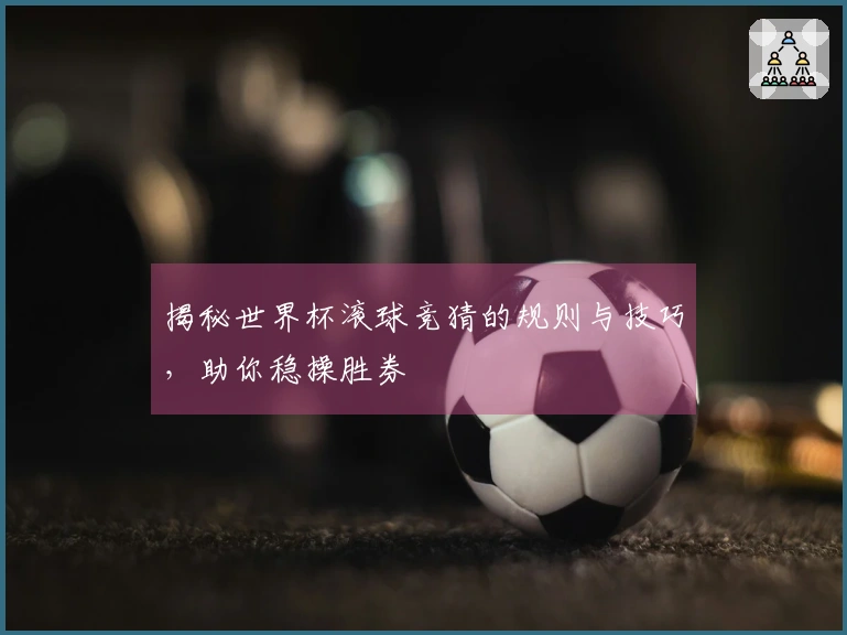 揭秘世界杯滚球竞猜的规则与技巧，助你稳操胜券