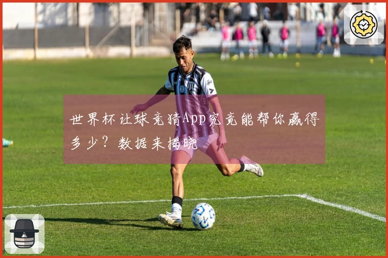 世界杯让球竞猜App究竟能帮你赢得多少？数据来揭晓