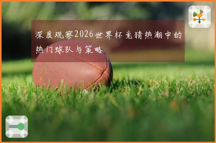 深度观察2026世界杯竞猜热潮中的热门球队与策略