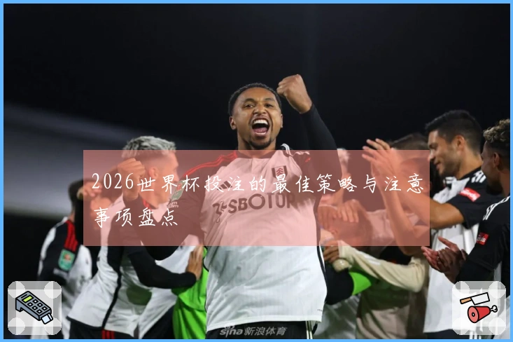 2026世界杯投注的最佳策略与注意事项盘点